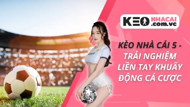 Kèo Nhà Cái 5 - Trải Nghiệm Liền Tay Khuấy Động Cá Cược Kèo Nhà Cái 5 - Trải Nghiệm Liền Tay Khuấy Động Cá Cược