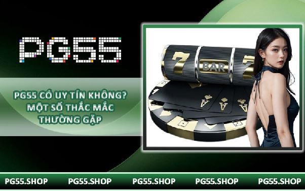 PG55 có uy tín không? Một số thắc mắc thường gặp