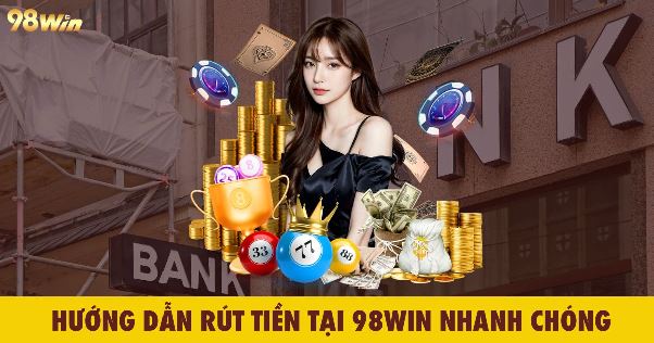Rút Tiền Nhanh Gọn Tại 98WIN Chỉ Với 3 Bước