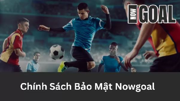 Chính Sách Bảo Mật Nowgoal - Bảo Vệ Thông Tin An Toàn