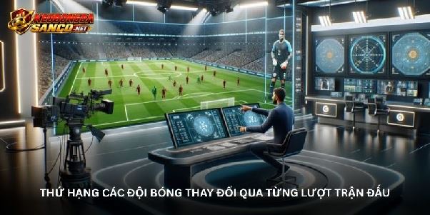 Bảng xếp hạng kèo bóng đá - Những chuyển động sau mỗi vòng