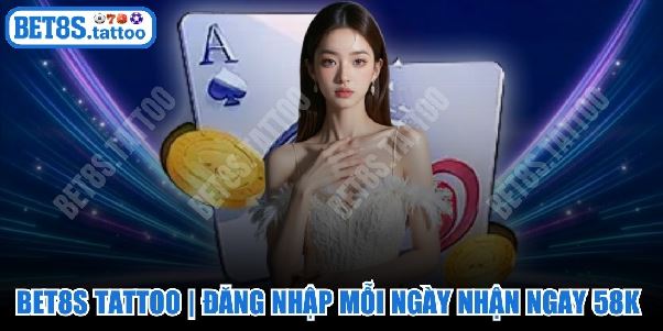 BET8S TATTOO | Đăng Nhập Mỗi Ngày Nhận Ngay 58K Siêu Hời