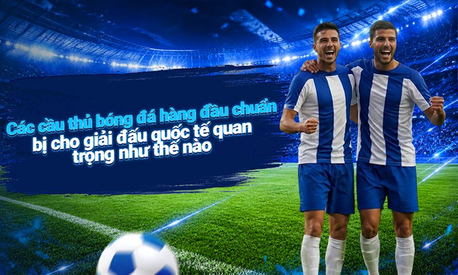 Các cầu thủ bóng đá hàng đầu chuẩn bị cho giải đấu quốc tế quan trọng như thế nào: lịch trình, tập luyện và sức bền tinh thần