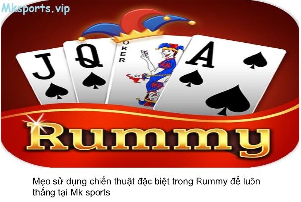 Mẹo sử dụng chiến thuật đặc biệt trong Rummy để luôn thắng tại Mksports