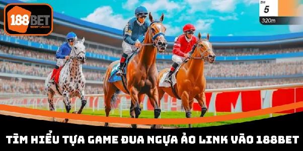 Đua Ngựa Ảo 188BET Tham Gia Mọi Đường Đua Và Nhận Thưởng